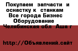 Покупаем  запчасти  и оснастку к  станкам. - Все города Бизнес » Оборудование   . Челябинская обл.,Аша г.